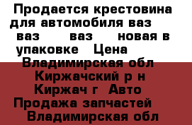 Продается крестовина для автомобиля ваз 2101-ваз2107, ваз2121 новая в упаковке › Цена ­ 300 - Владимирская обл., Киржачский р-н, Киржач г. Авто » Продажа запчастей   . Владимирская обл.